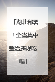 湖北部署！全省集中整治违规吃喝