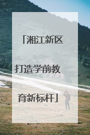 湘江新区打造学前教育新标杆