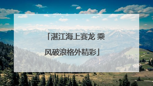 湛江海上赛龙 乘风破浪格外精彩
