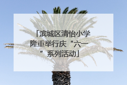 滨城区清怡小学隆重举行庆“六一”系列活动
