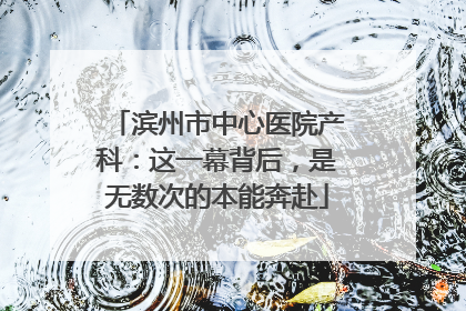 滨州市中心医院产科：这一幕背后，是无数次的本能奔赴