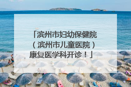 滨州市妇幼保健院（滨州市儿童医院）康复医学科开诊！