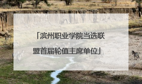 滨州职业学院当选联盟首届轮值主席单位