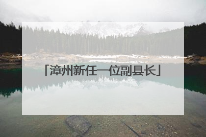 漳州新任一位副县长