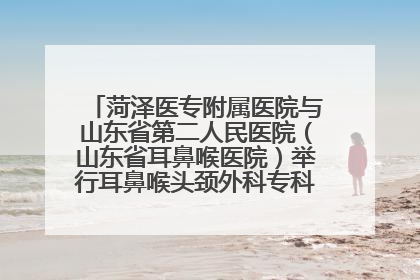 菏泽医专附属医院与山东省第二人民医院（山东省耳鼻喉医院）举行耳鼻喉头颈外科专科联盟签约揭牌仪式