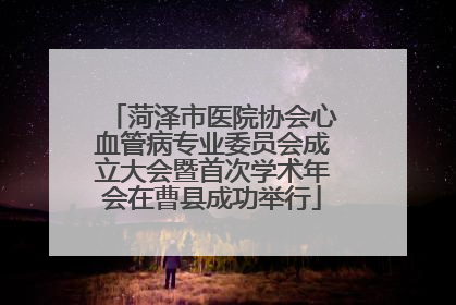 菏泽市医院协会心血管病专业委员会成立大会暨首次学术年会在曹县成功举行