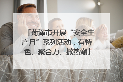 菏泽市开展“安全生产月”系列活动，有特色、聚合力、掀热潮