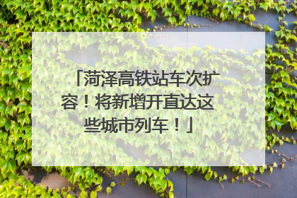 菏泽高铁站车次扩容！将新增开直达这些城市列车！