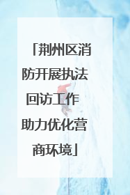 荆州区消防开展执法回访工作 助力优化营商环境