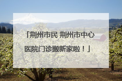 荆州市民 荆州市中心医院门诊搬新家啦！
