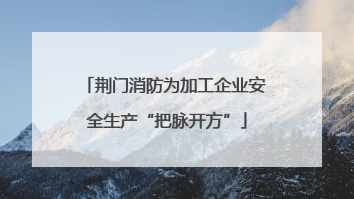 荆门消防为加工企业安全生产“把脉开方”