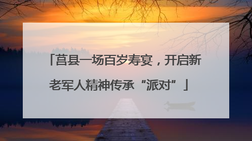 莒县一场百岁寿宴，开启新老军人精神传承“派对”
