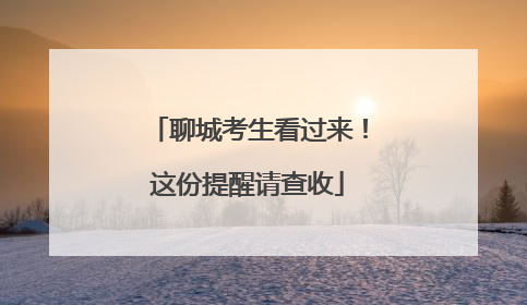 聊城考生看过来！这份提醒请查收