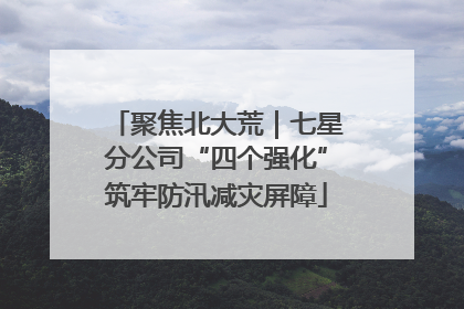 聚焦北大荒｜七星分公司“四个强化”筑牢防汛减灾屏障