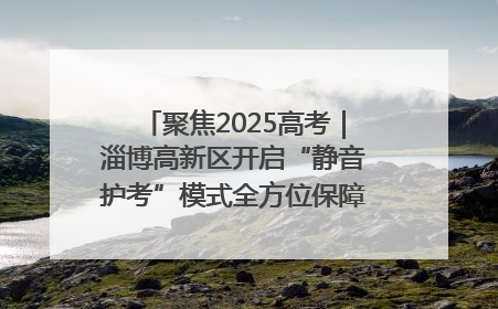 聚焦2025高考｜淄博高新区开启“静音护考”模式全方位保障高考环境整洁