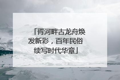 胥河畔古龙舟焕发新彩，百年民俗续写时代华章
