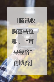腾讯收购喜马拉雅：“耳朵经济”再博弈