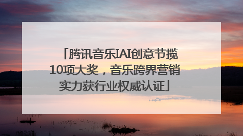 腾讯音乐IAI创意节揽10项大奖，音乐跨界营销实力获行业权威认证