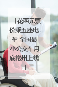 花两元票价乘五座电车 全国最小公交车月底常州上线