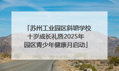 苏州工业园区斜塘学校十岁成长礼暨2025年园区青少年健康月启动