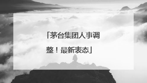 茅台集团人事调整！最新表态