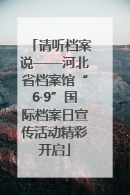 请听档案说——河北省档案馆“6·9”国际档案日宣传活动精彩开启