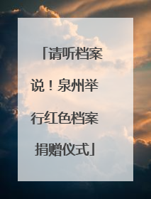 请听档案说！泉州举行红色档案捐赠仪式
