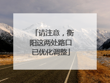 请注意，衡阳这两处路口已优化调整
