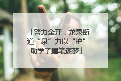 警力全开，龙泉街道“泉”力以“护”助学子握笔逐梦