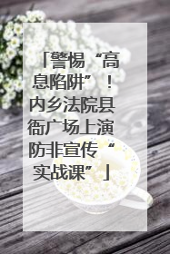 警惕“高息陷阱”！内乡法院县衙广场上演防非宣传“实战课”