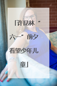 许昆林“六一”前夕看望少年儿童