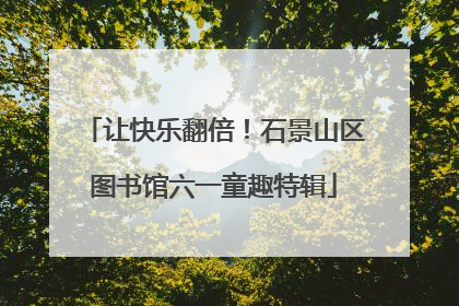 让快乐翻倍！石景山区图书馆六一童趣特辑