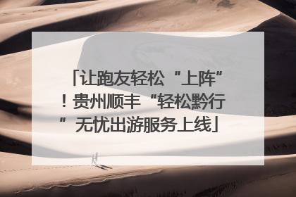 让跑友轻松“上阵”！贵州顺丰“轻松黔行”无忧出游服务上线