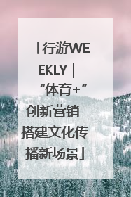行游WEEKLY｜“体育+”创新营销 搭建文化传播新场景