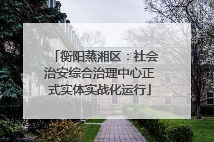 衡阳蒸湘区：社会治安综合治理中心正式实体实战化运行
