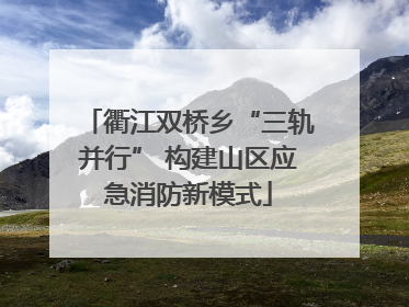 衢江双桥乡“三轨并行” 构建山区应急消防新模式