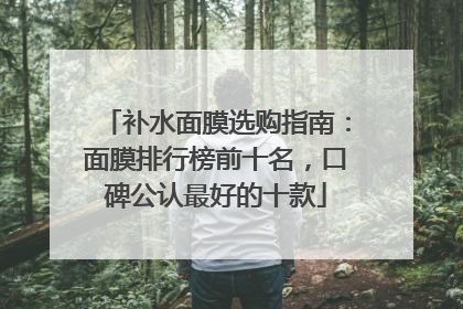 补水面膜选购指南：面膜排行榜前十名，口碑公认最好的十款