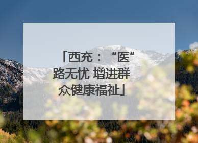 西充：“医”路无忧 增进群众健康福祉