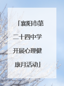 襄阳市第二十四中学开展心理健康月活动