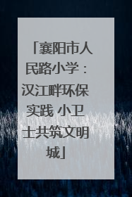 襄阳市人民路小学：汉江畔环保实践 小卫士共筑文明城