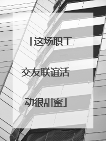 这场职工交友联谊活动很甜蜜