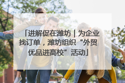 进解促在潍坊｜为企业找订单，潍坊组织“外贸优品进高校”活动