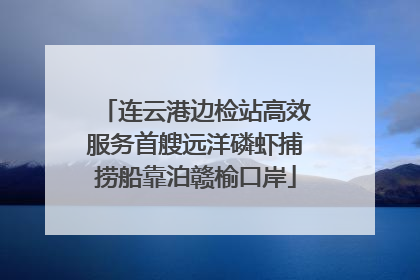 连云港边检站高效服务首艘远洋磷虾捕捞船靠泊赣榆口岸