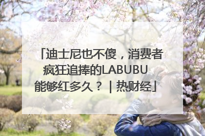 迪士尼也不傻，消费者疯狂追捧的LABUBU能够红多久？｜热财经