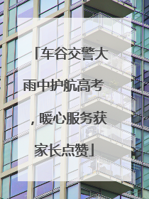 车谷交警大雨中护航高考，暖心服务获家长点赞