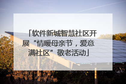 软件新城智慧社区开展“情暖母亲节，爱意满社区”敬老活动