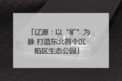 辽源：以“矿”为脉 打造东北首个沉陷区生态公园