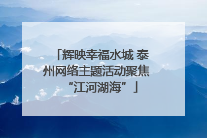 辉映幸福水城 泰州网络主题活动聚焦“江河湖海”