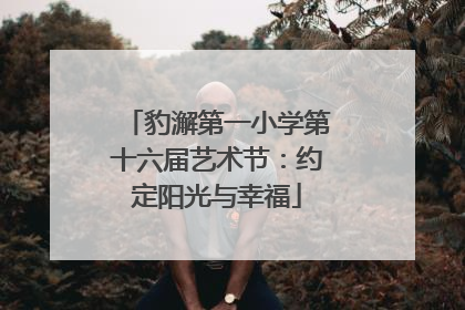 豹澥第一小学第十六届艺术节：约定阳光与幸福