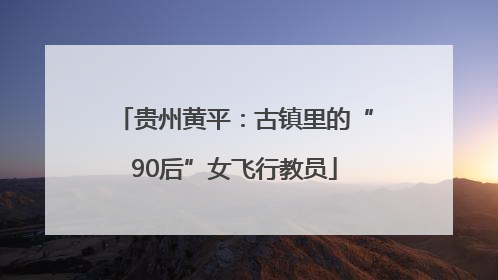 贵州黄平：古镇里的“90后”女飞行教员
